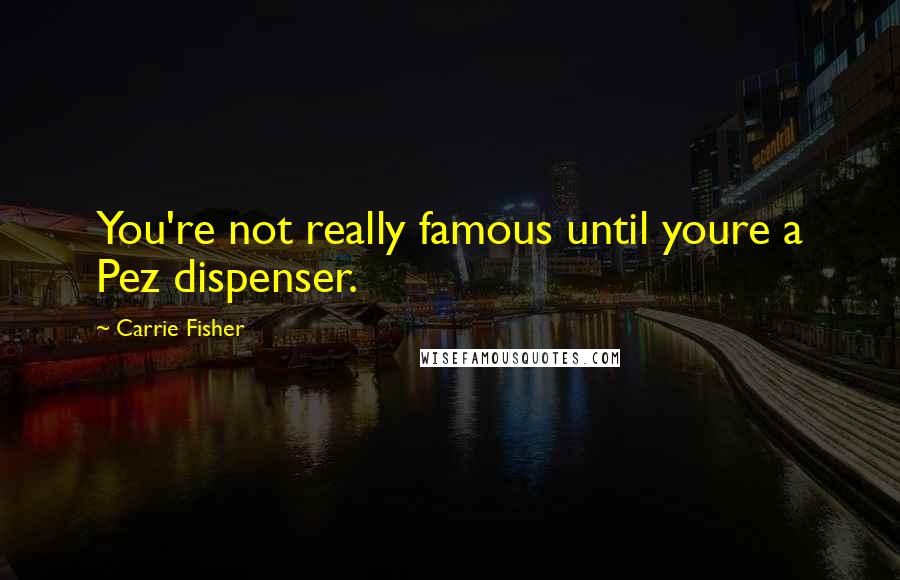 Carrie Fisher Quotes: You're not really famous until youre a Pez dispenser.