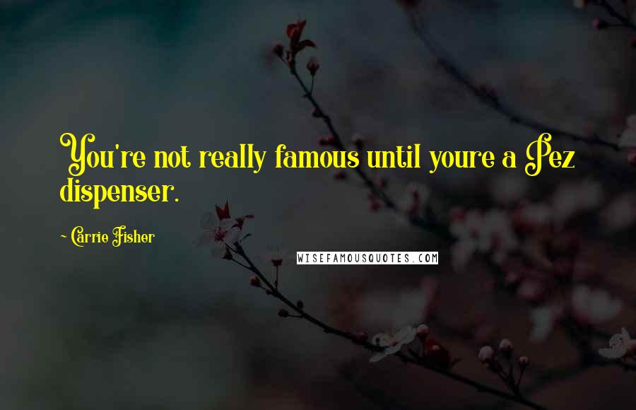 Carrie Fisher Quotes: You're not really famous until youre a Pez dispenser.