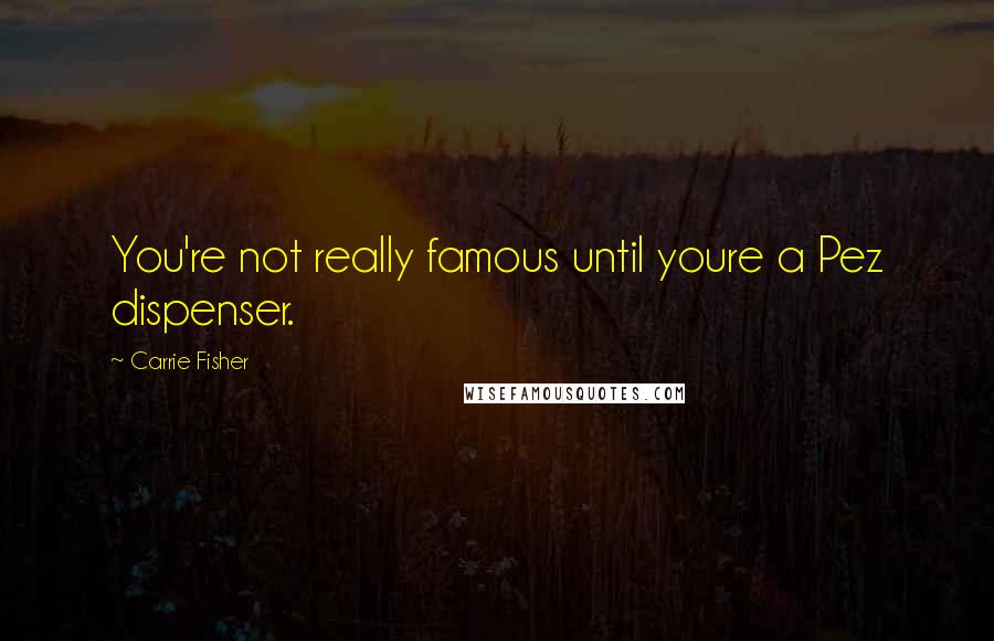 Carrie Fisher Quotes: You're not really famous until youre a Pez dispenser.