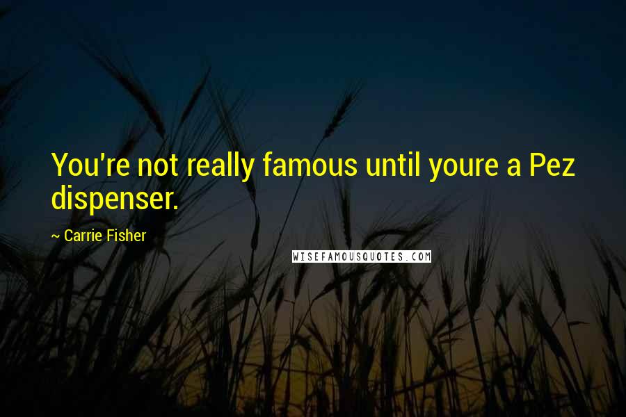 Carrie Fisher Quotes: You're not really famous until youre a Pez dispenser.