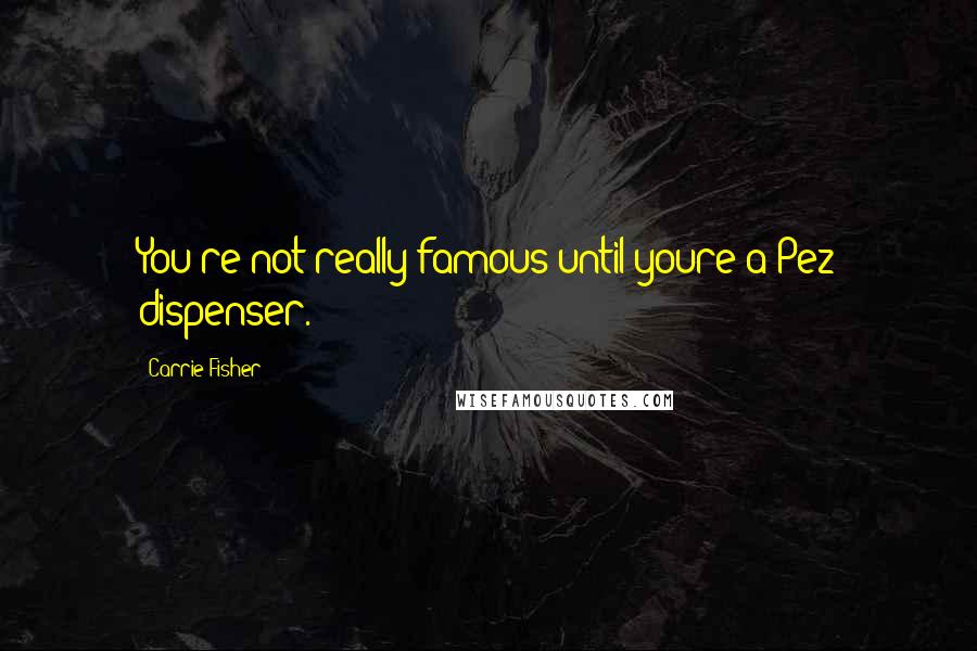 Carrie Fisher Quotes: You're not really famous until youre a Pez dispenser.