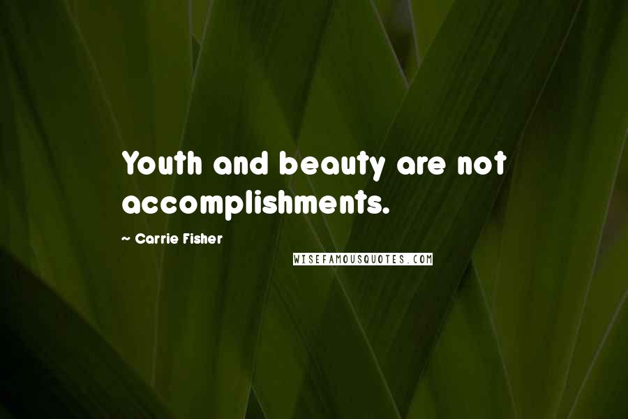 Carrie Fisher Quotes: Youth and beauty are not accomplishments.