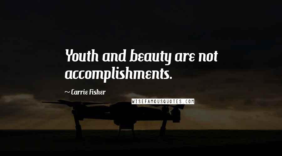 Carrie Fisher Quotes: Youth and beauty are not accomplishments.