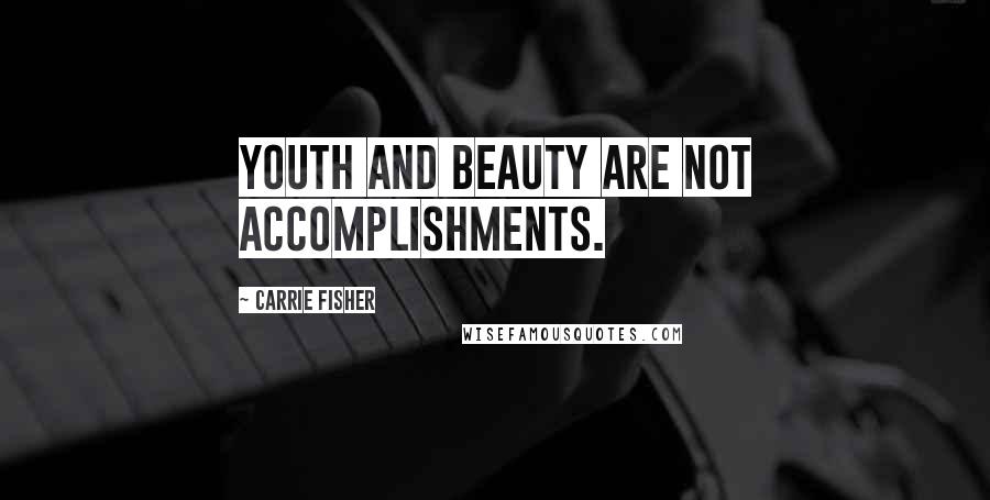 Carrie Fisher Quotes: Youth and beauty are not accomplishments.