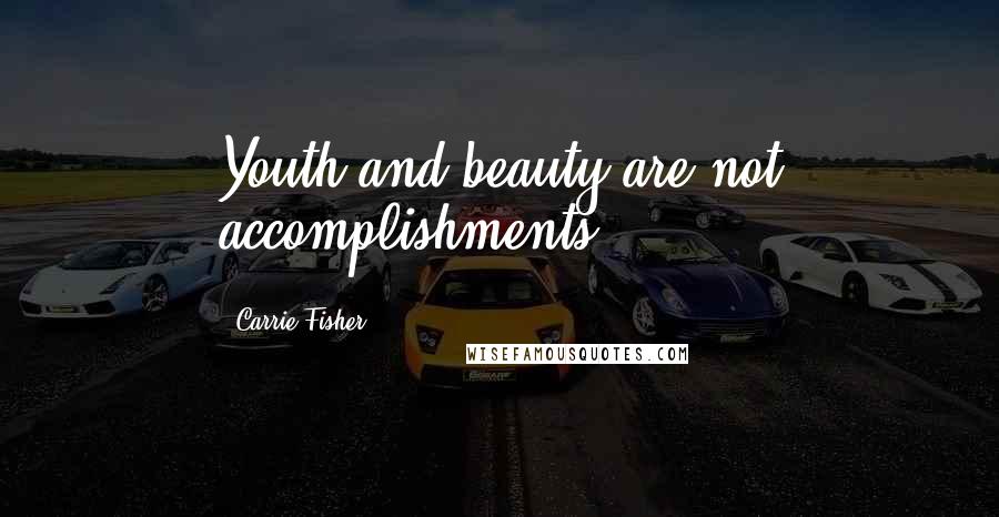 Carrie Fisher Quotes: Youth and beauty are not accomplishments.