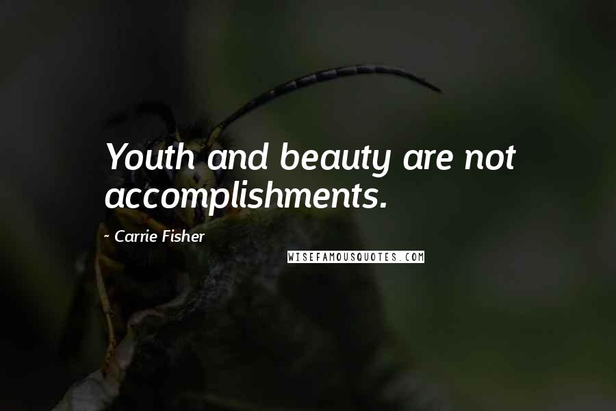 Carrie Fisher Quotes: Youth and beauty are not accomplishments.