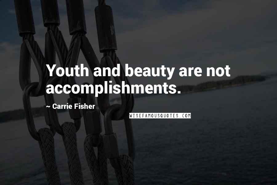 Carrie Fisher Quotes: Youth and beauty are not accomplishments.