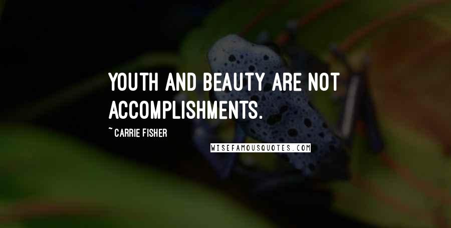 Carrie Fisher Quotes: Youth and beauty are not accomplishments.
