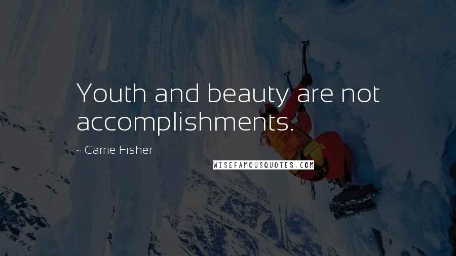 Carrie Fisher Quotes: Youth and beauty are not accomplishments.