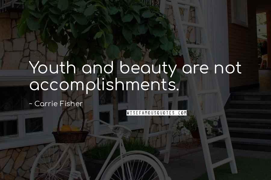 Carrie Fisher Quotes: Youth and beauty are not accomplishments.