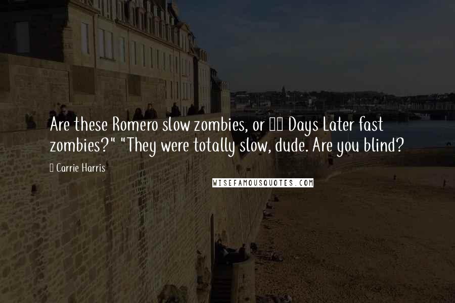 Carrie Harris Quotes: Are these Romero slow zombies, or 28 Days Later fast zombies?" "They were totally slow, dude. Are you blind?