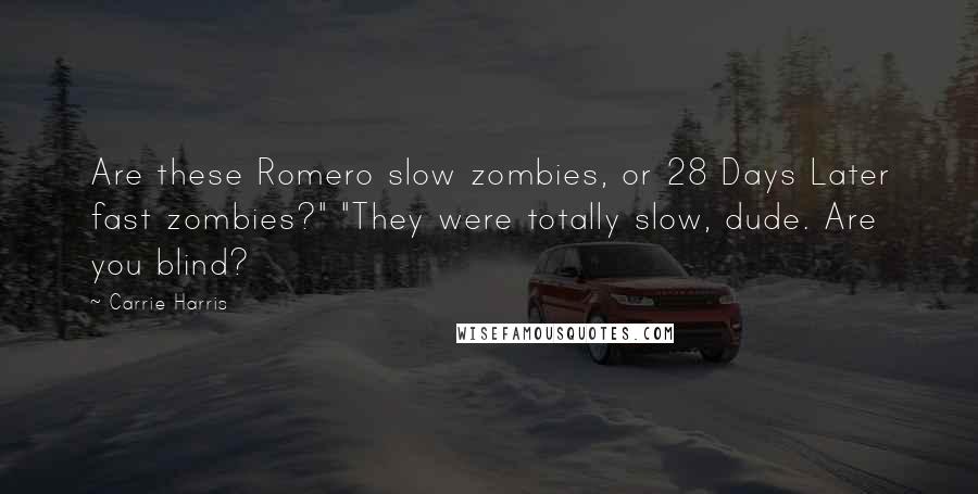 Carrie Harris Quotes: Are these Romero slow zombies, or 28 Days Later fast zombies?" "They were totally slow, dude. Are you blind?