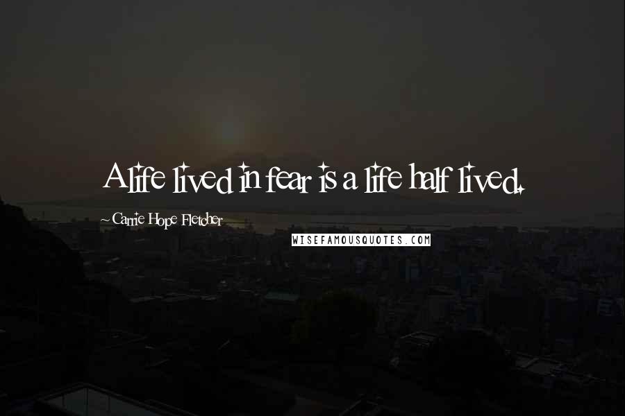 Carrie Hope Fletcher Quotes: A life lived in fear is a life half lived.