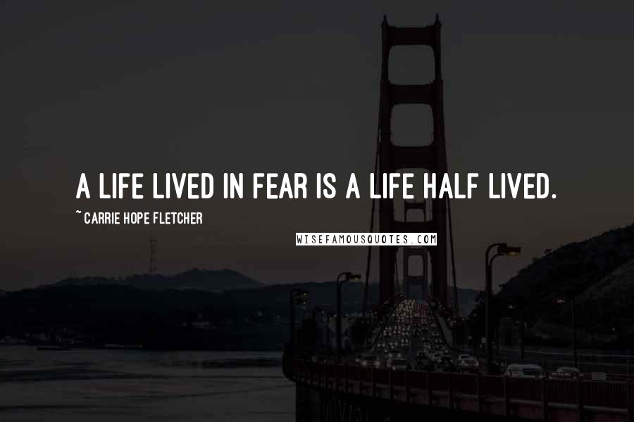 Carrie Hope Fletcher Quotes: A life lived in fear is a life half lived.