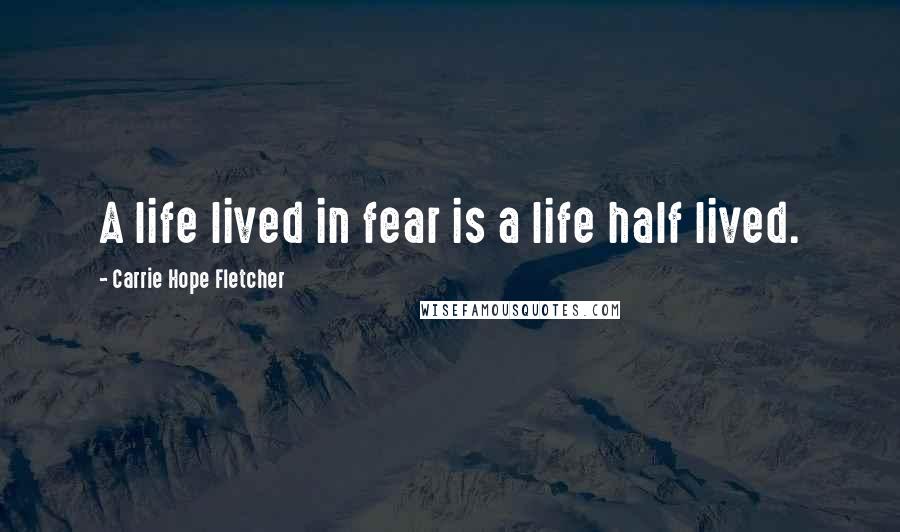 Carrie Hope Fletcher Quotes: A life lived in fear is a life half lived.