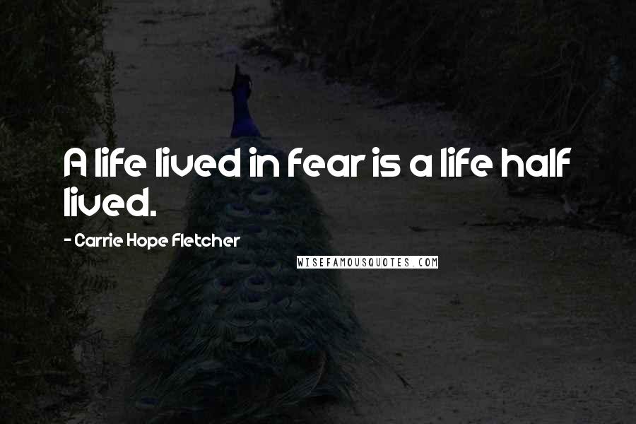 Carrie Hope Fletcher Quotes: A life lived in fear is a life half lived.