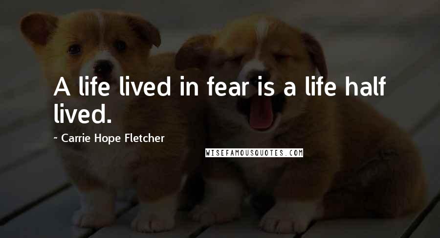 Carrie Hope Fletcher Quotes: A life lived in fear is a life half lived.