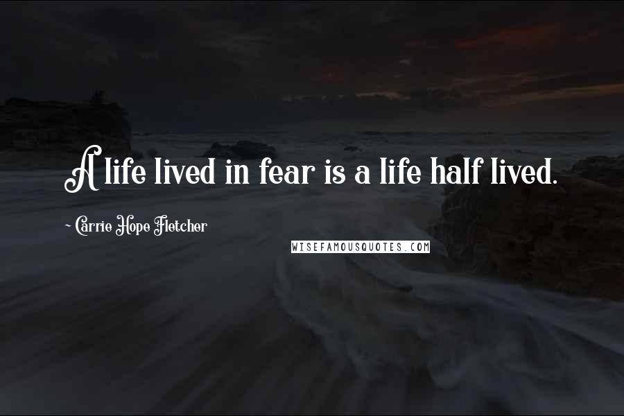 Carrie Hope Fletcher Quotes: A life lived in fear is a life half lived.