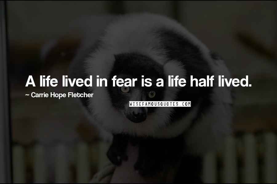 Carrie Hope Fletcher Quotes: A life lived in fear is a life half lived.