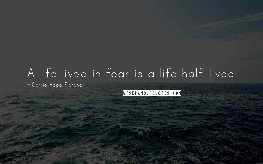Carrie Hope Fletcher Quotes: A life lived in fear is a life half lived.