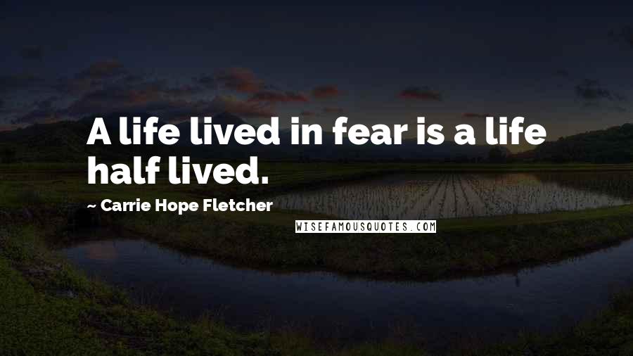 Carrie Hope Fletcher Quotes: A life lived in fear is a life half lived.