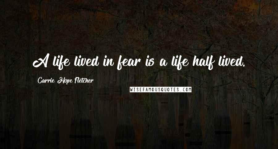 Carrie Hope Fletcher Quotes: A life lived in fear is a life half lived.