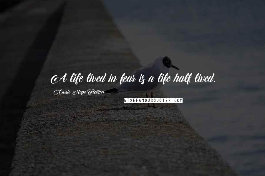 Carrie Hope Fletcher Quotes: A life lived in fear is a life half lived.