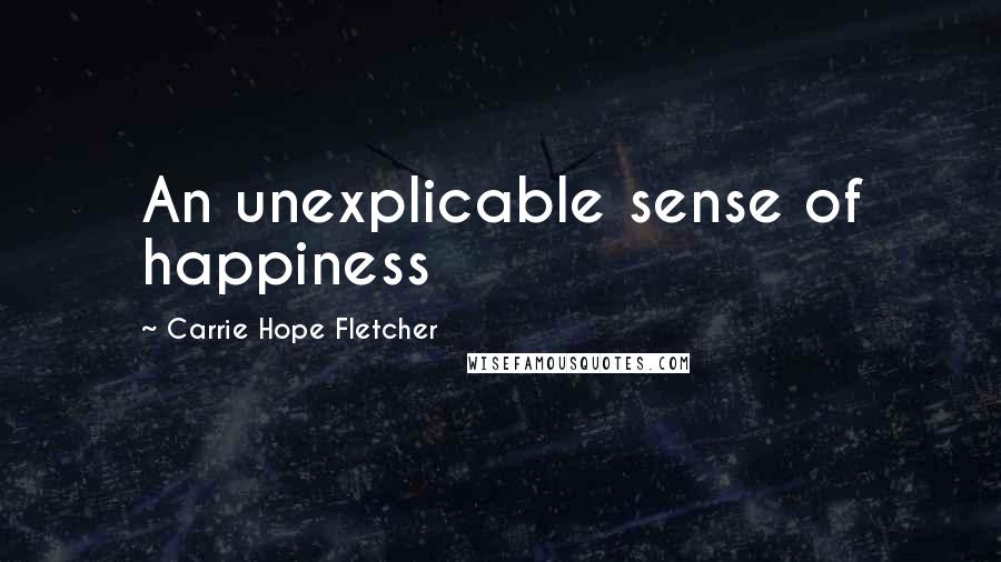 Carrie Hope Fletcher Quotes: An unexplicable sense of happiness