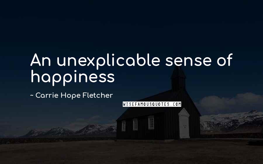 Carrie Hope Fletcher Quotes: An unexplicable sense of happiness