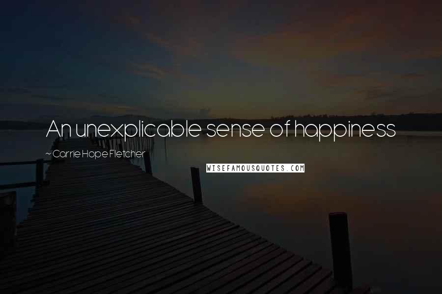 Carrie Hope Fletcher Quotes: An unexplicable sense of happiness