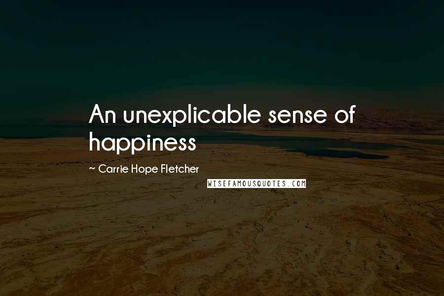 Carrie Hope Fletcher Quotes: An unexplicable sense of happiness