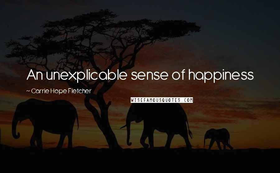 Carrie Hope Fletcher Quotes: An unexplicable sense of happiness