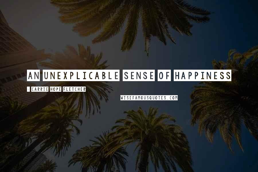 Carrie Hope Fletcher Quotes: An unexplicable sense of happiness