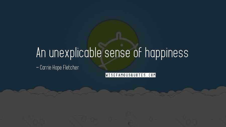 Carrie Hope Fletcher Quotes: An unexplicable sense of happiness