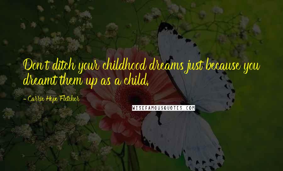 Carrie Hope Fletcher Quotes: Don't ditch your childhood dreams just because you dreamt them up as a child.