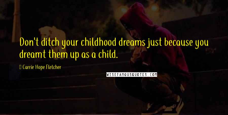 Carrie Hope Fletcher Quotes: Don't ditch your childhood dreams just because you dreamt them up as a child.