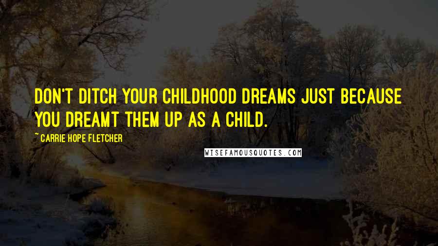 Carrie Hope Fletcher Quotes: Don't ditch your childhood dreams just because you dreamt them up as a child.