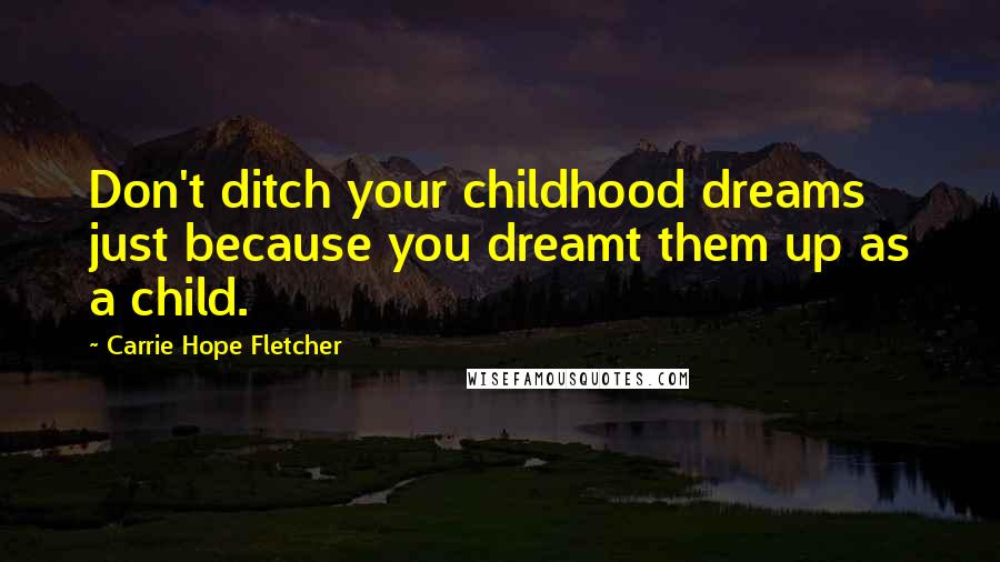 Carrie Hope Fletcher Quotes: Don't ditch your childhood dreams just because you dreamt them up as a child.