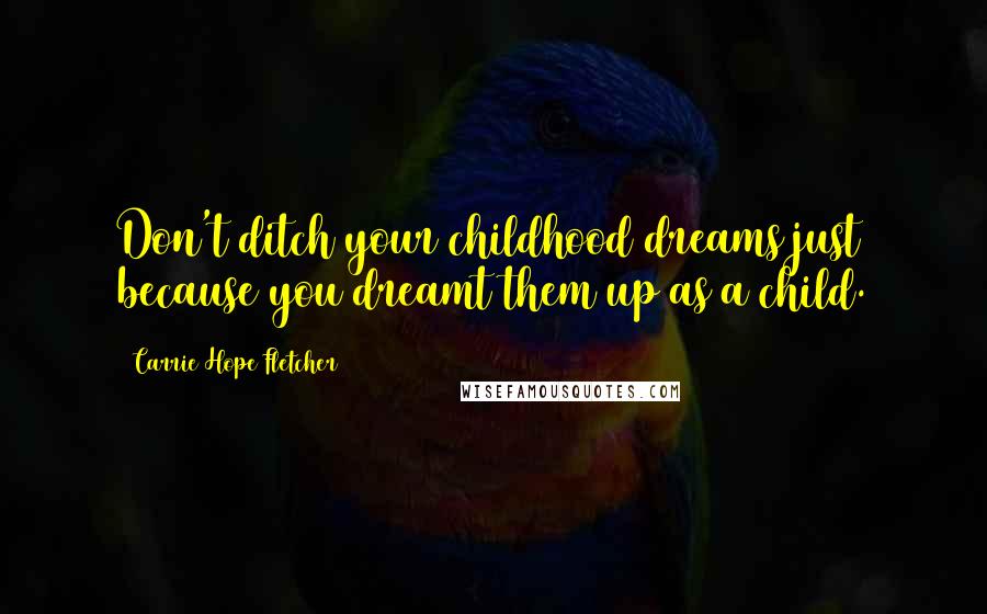 Carrie Hope Fletcher Quotes: Don't ditch your childhood dreams just because you dreamt them up as a child.