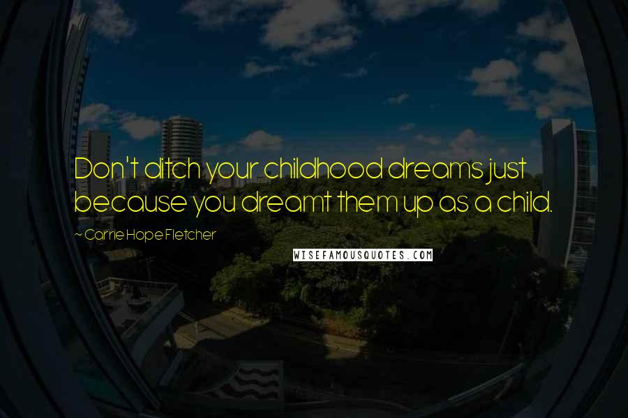 Carrie Hope Fletcher Quotes: Don't ditch your childhood dreams just because you dreamt them up as a child.