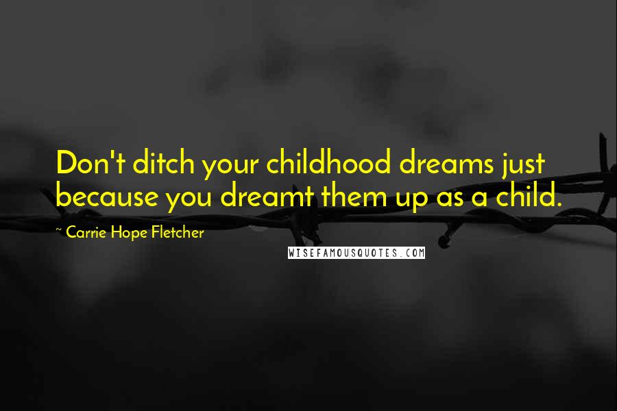 Carrie Hope Fletcher Quotes: Don't ditch your childhood dreams just because you dreamt them up as a child.