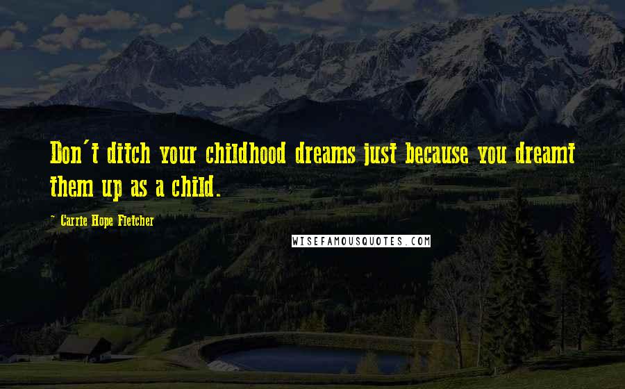 Carrie Hope Fletcher Quotes: Don't ditch your childhood dreams just because you dreamt them up as a child.