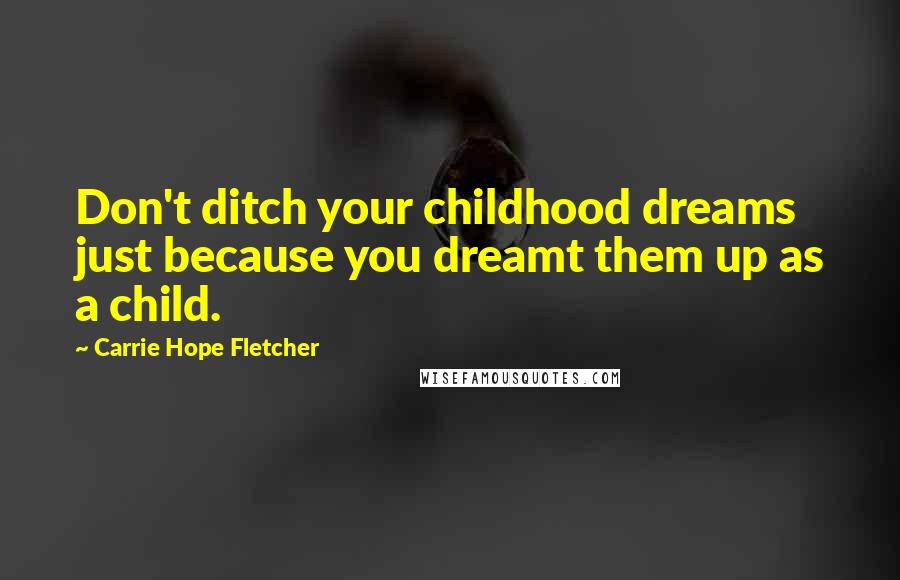 Carrie Hope Fletcher Quotes: Don't ditch your childhood dreams just because you dreamt them up as a child.