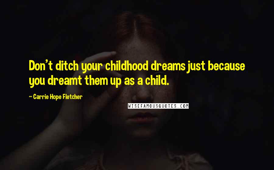 Carrie Hope Fletcher Quotes: Don't ditch your childhood dreams just because you dreamt them up as a child.