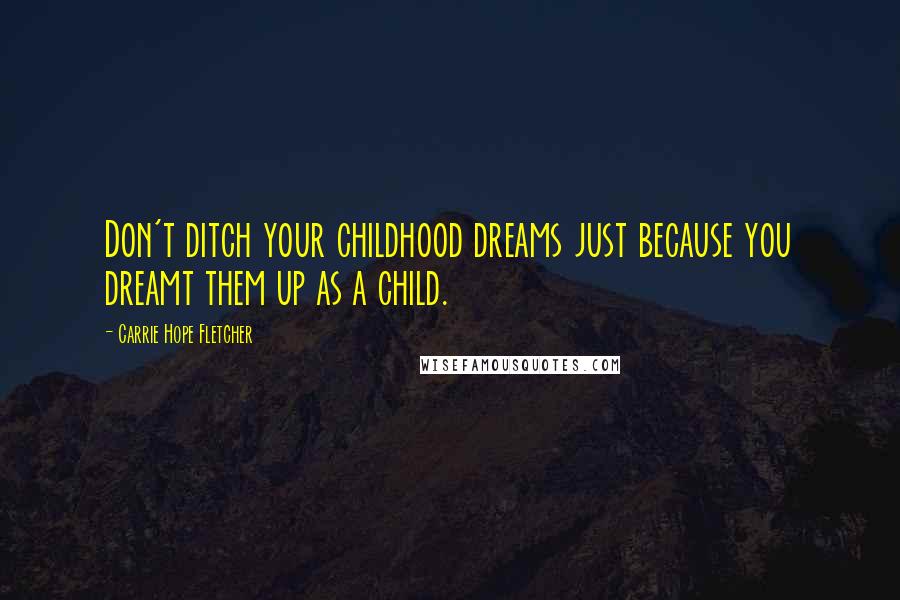 Carrie Hope Fletcher Quotes: Don't ditch your childhood dreams just because you dreamt them up as a child.