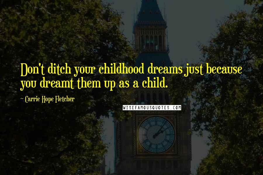 Carrie Hope Fletcher Quotes: Don't ditch your childhood dreams just because you dreamt them up as a child.