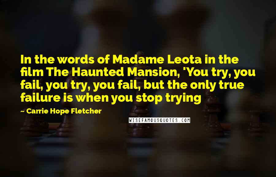 Carrie Hope Fletcher Quotes: In the words of Madame Leota in the film The Haunted Mansion, 'You try, you fail, you try, you fail, but the only true failure is when you stop trying