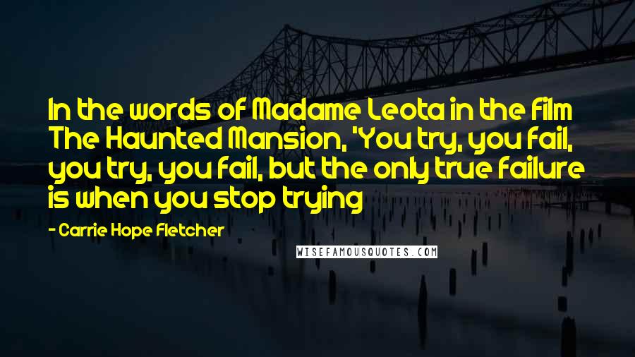 Carrie Hope Fletcher Quotes: In the words of Madame Leota in the film The Haunted Mansion, 'You try, you fail, you try, you fail, but the only true failure is when you stop trying