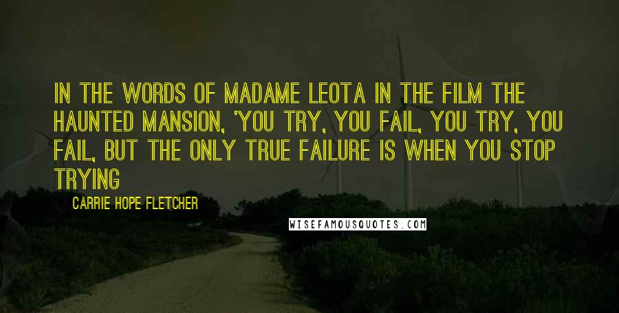 Carrie Hope Fletcher Quotes: In the words of Madame Leota in the film The Haunted Mansion, 'You try, you fail, you try, you fail, but the only true failure is when you stop trying