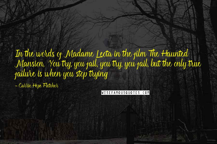 Carrie Hope Fletcher Quotes: In the words of Madame Leota in the film The Haunted Mansion, 'You try, you fail, you try, you fail, but the only true failure is when you stop trying